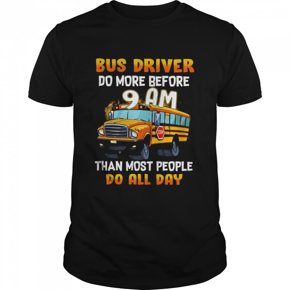 School Bus Driver Do More Before 9 Am Than Most People Do All Day Shirts