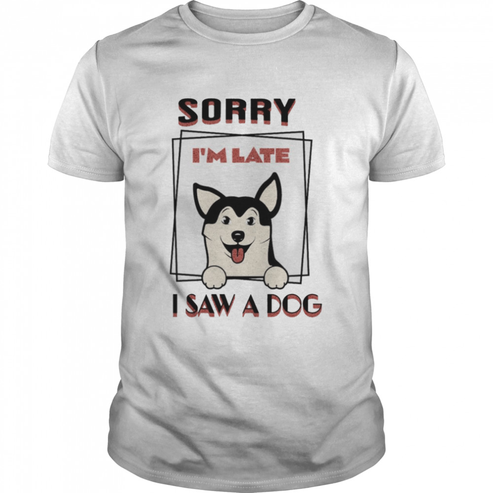 Sorry Is’m Late I Saw A Dog shirts