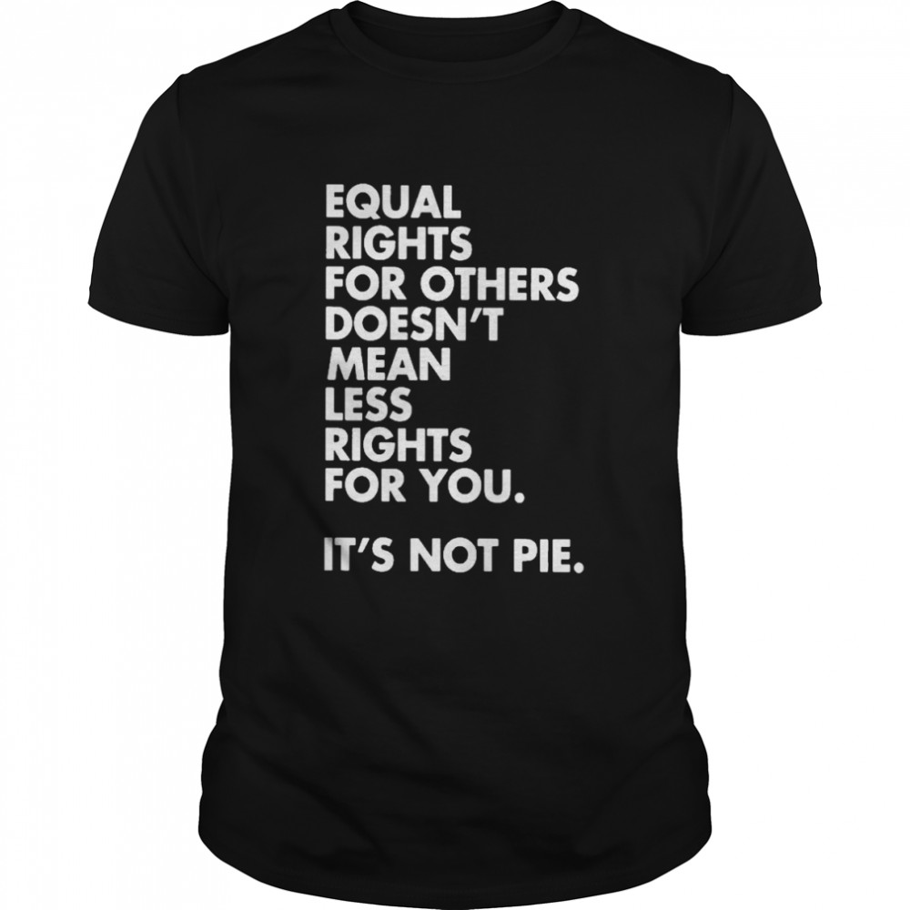 Equal rights for others doesn’t mean less rights for you it’s not pie T-shirt